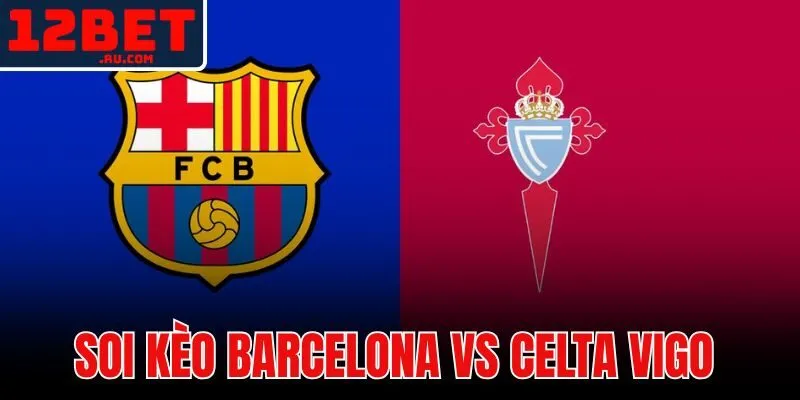 Soi Kèo Barcelona Vs Celta Vigo - Nhận Định Kèo 12BET 1 Soi kèo Barcelona vs Celta